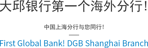 大邱银行第一个海外分行! 中国上海分行与您同行! First Global Bank! DGB Shanghai Branch